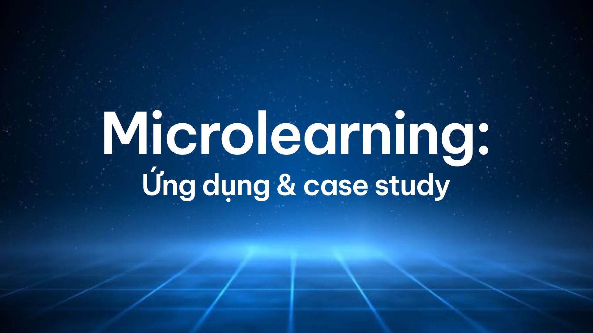 Microlearning: Khái niệm, Ứng dụng và Case studies trong Đào tạo Doanh nghiệp