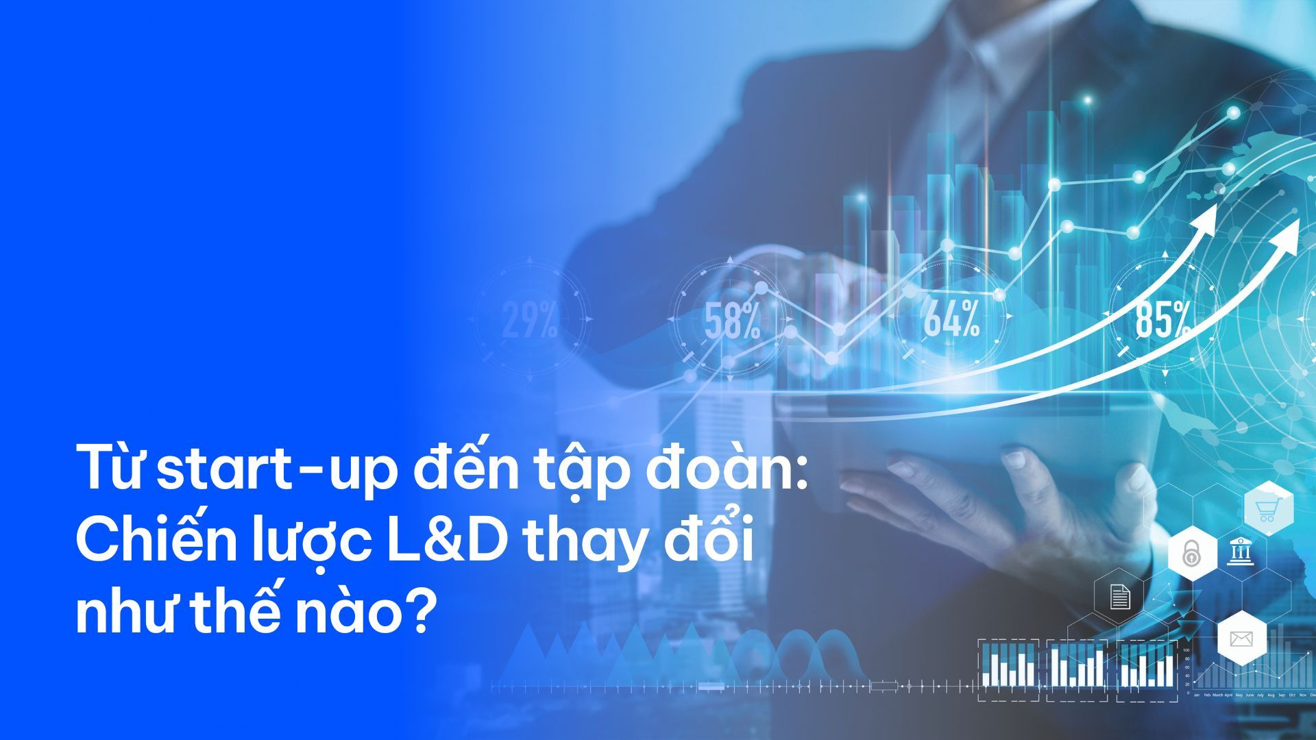 Từ start-up đến tập đoàn: Chiến lược L&D thay đổi như thế nào?